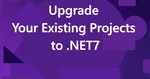 Upgrade Your Existing Projects to .NET7 Cover Image